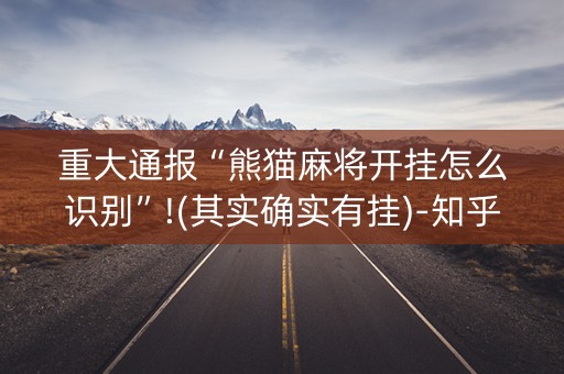 重大通报“熊猫麻将开挂怎么识别”!(其实确实有挂)-知乎