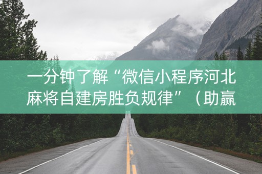 一分钟了解“微信小程序河北麻将自建房胜负规律”（助赢神器)