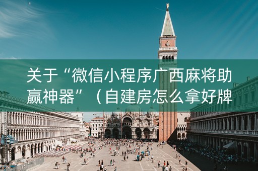 关于“微信小程序广西麻将助赢神器”（自建房怎么拿好牌)