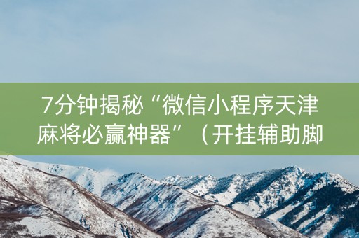7分钟揭秘“微信小程序天津麻将必赢神器”（开挂辅助脚本)