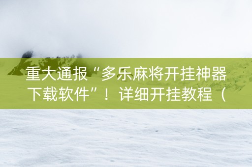 重大通报“多乐麻将开挂神器下载软件”！详细开挂教程（确实真的有挂)-知乎