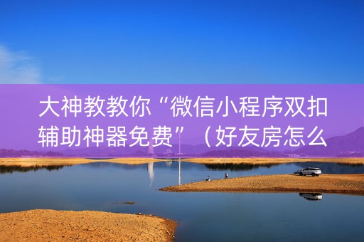 大神教教你“微信小程序双扣辅助神器免费”（好友房怎么才能赢)