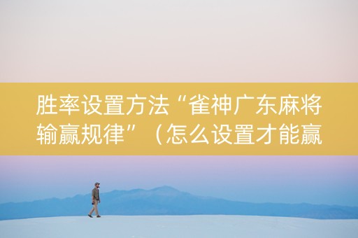 胜率设置方法“雀神广东麻将输赢规律”（怎么设置才能赢)