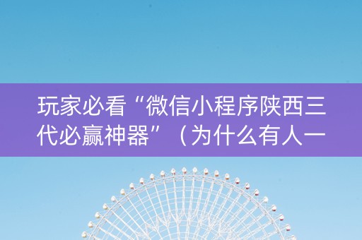 玩家必看“微信小程序陕西三代必赢神器”（为什么有人一直赢)