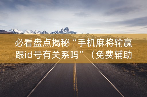 必看盘点揭秘“手机麻将输赢跟id号有关系吗”（免费辅助)