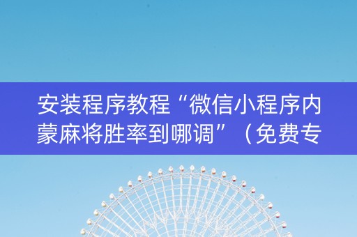 安装程序教程“微信小程序内蒙麻将胜率到哪调”（免费专用神器)
