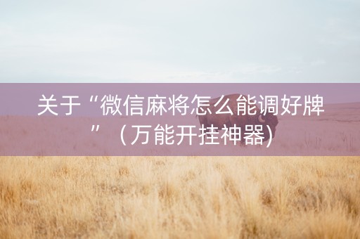 关于“微信麻将怎么能调好牌”（万能开挂神器)