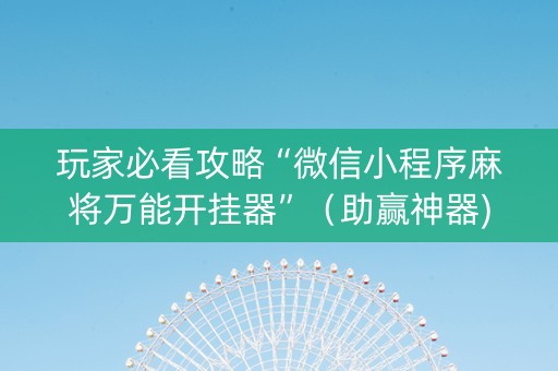 玩家必看攻略“微信小程序麻将万能开挂器”（助赢神器)