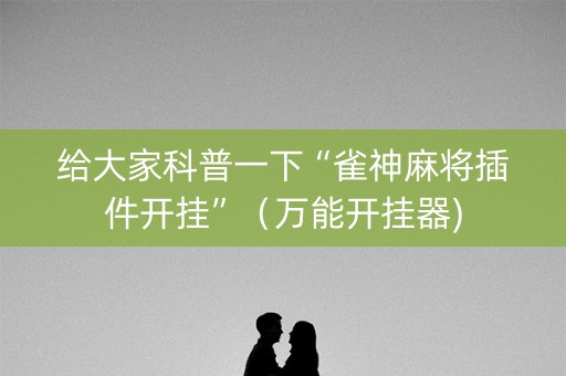 给大家科普一下“雀神麻将插件开挂”（万能开挂器)