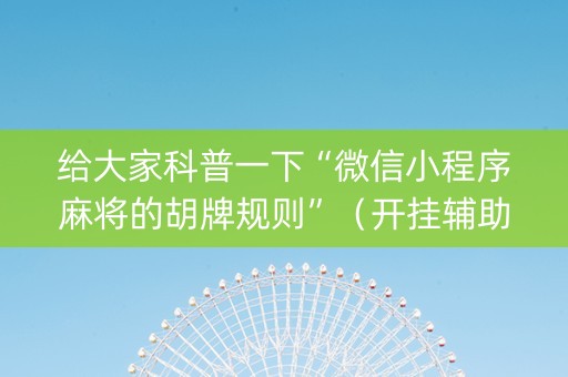 给大家科普一下“微信小程序麻将的胡牌规则”（开挂辅助器插件)