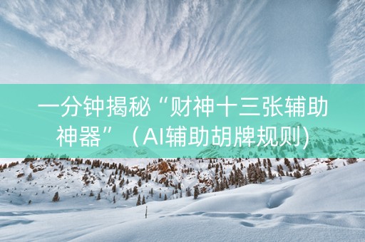一分钟揭秘“财神十三张辅助神器”（AI辅助胡牌规则)
