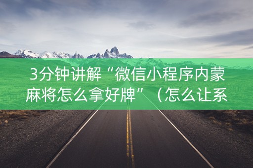 3分钟讲解“微信小程序内蒙麻将怎么拿好牌”（怎么让系统给自己好牌)