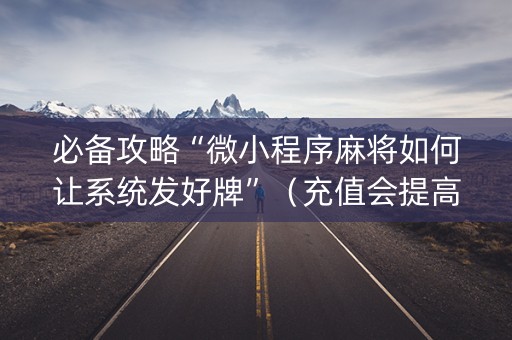 必备攻略“微小程序麻将如何让系统发好牌”（充值会提高胜率么)