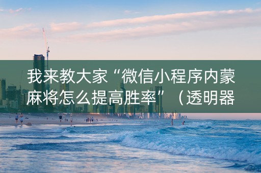 我来教大家“微信小程序内蒙麻将怎么提高胜率”（透明器教程)