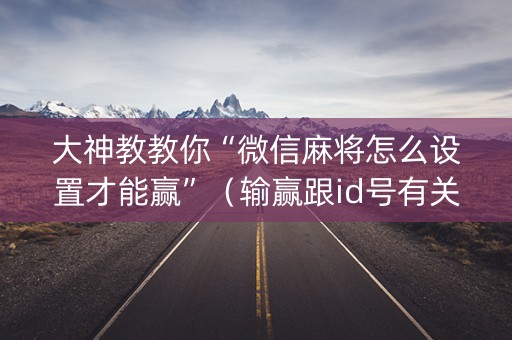 大神教教你“微信麻将怎么设置才能赢”（输赢跟id号有关系吗)