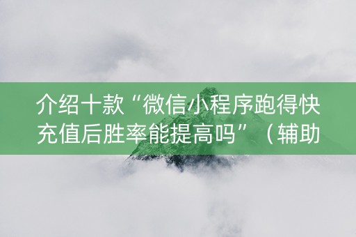 介绍十款“微信小程序跑得快充值后胜率能提高吗”（辅助器下载)