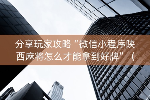 分享玩家攻略“微信小程序陕西麻将怎么才能拿到好牌”（胜率到哪调)