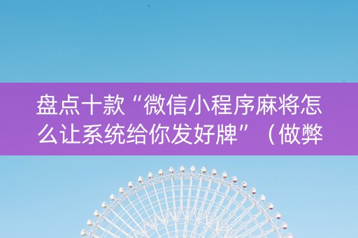 盘点十款“微信小程序麻将怎么让系统给你发好牌”（做弊器软件下载)
