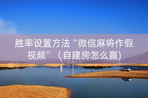 胜率设置方法“微信麻将作假视频”（自建房怎么赢)