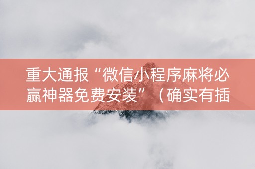 重大通报“微信小程序麻将必赢神器免费安装”（确实有插件吗)