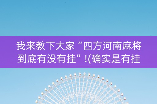 我来教下大家“四方河南麻将到底有没有挂”!(确实是有挂)-知乎