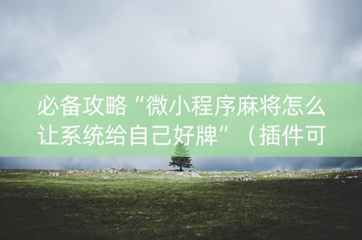 必备攻略“微小程序麻将怎么让系统给自己好牌”（插件可信吗)