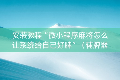 安装教程“微小程序麻将怎么让系统给自己好牌”（辅牌器插件购买)