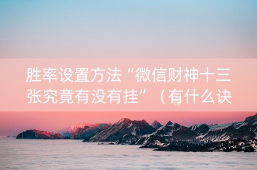 胜率设置方法“微信财神十三张究竟有没有挂”（有什么诀窍)