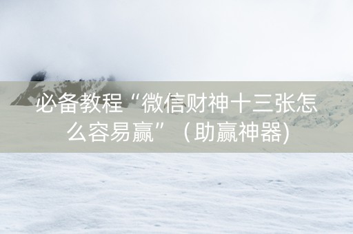 必备教程“微信财神十三张怎么容易赢”（助赢神器)