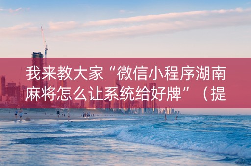 我来教大家“微信小程序湖南麻将怎么让系统给好牌”（提高胜率技巧)