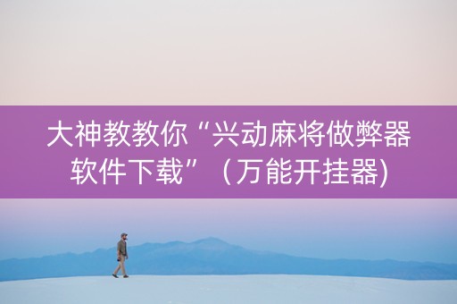 大神教教你“兴动麻将做弊器软件下载”（万能开挂器)