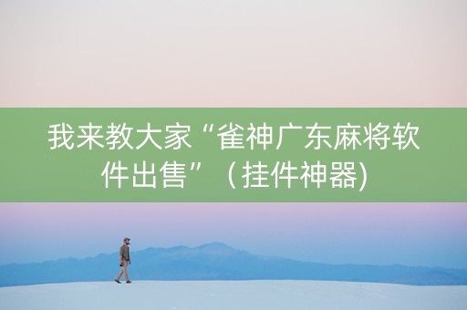 我来教大家“雀神广东麻将软件出售”（挂件神器)