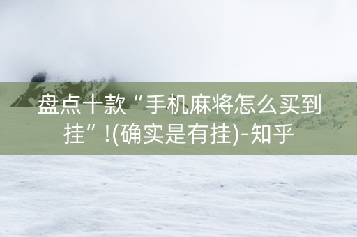 盘点十款“手机麻将怎么买到挂”!(确实是有挂)-知乎