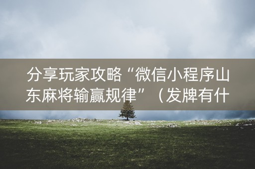 分享玩家攻略“微信小程序山东麻将输赢规律”（发牌有什么规律吗)