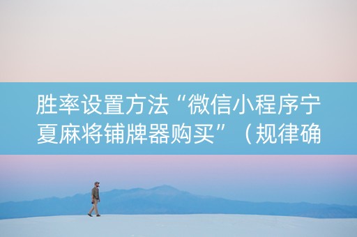 胜率设置方法“微信小程序宁夏麻将铺牌器购买”（规律确实有挂)