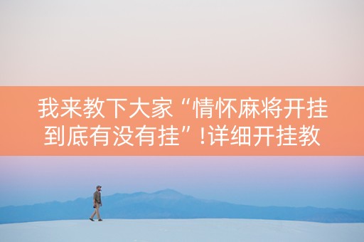 我来教下大家“情怀麻将开挂到底有没有挂”!详细开挂教程-知乎