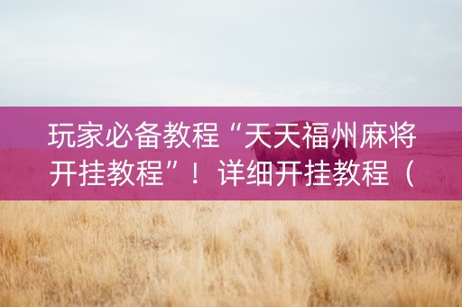 玩家必备教程“天天福州麻将开挂教程”！详细开挂教程（确实真的有挂)-知乎