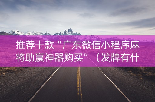 推荐十款“广东微信小程序麻将助赢神器购买”（发牌有什么规律吗)