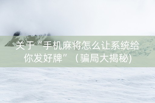 关于“手机麻将怎么让系统给你发好牌”（骗局大揭秘)