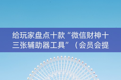 给玩家盘点十款“微信财神十三张辅助器工具”（会员会提高胜率吗)