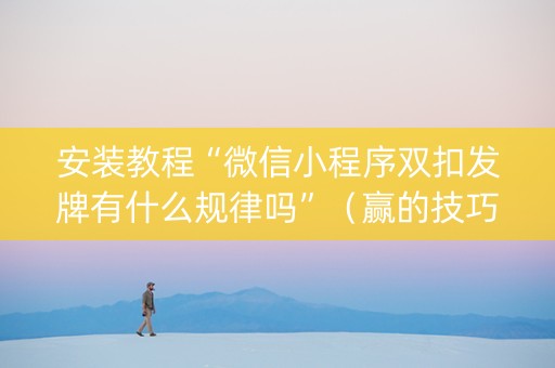 安装教程“微信小程序双扣发牌有什么规律吗”（赢的技巧规律)