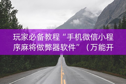 玩家必备教程“手机微信小程序麻将做弊器软件”（万能开挂神器)