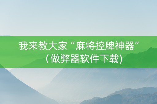 我来教大家“麻将控牌神器”（做弊器软件下载)
