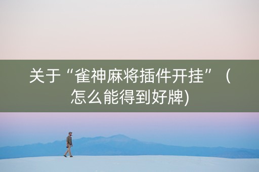关于“雀神麻将插件开挂”（怎么能得到好牌)