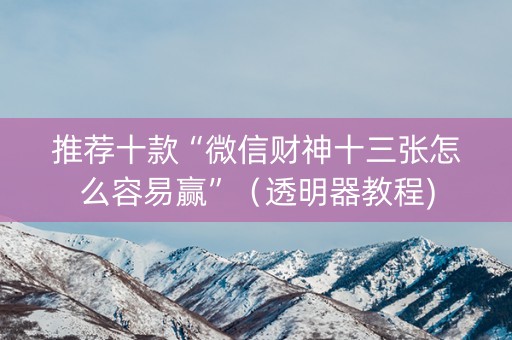 推荐十款“微信财神十三张怎么容易赢”（透明器教程)