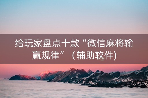给玩家盘点十款“微信麻将输赢规律”（辅助软件)