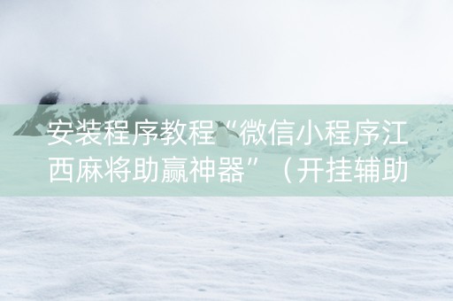 安装程序教程“微信小程序江西麻将助赢神器”（开挂辅助器脚本)