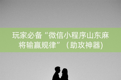 玩家必备“微信小程序山东麻将输赢规律”（助攻神器)