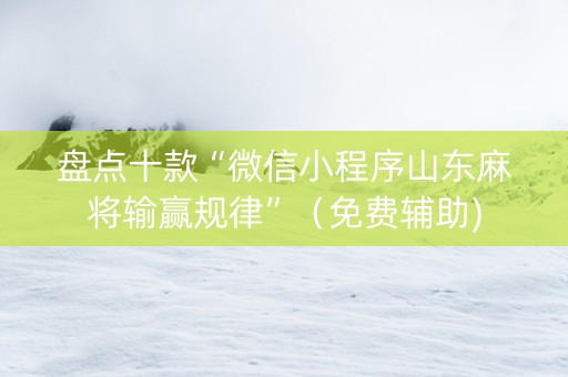 盘点十款“微信小程序山东麻将输赢规律”（免费辅助)