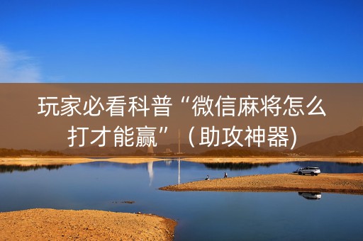玩家必看科普“微信麻将怎么打才能赢”（助攻神器)